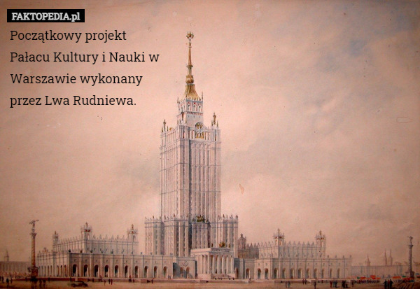Początkowy projekt Pałacu Kultury i Nauki w Warszawie wykonany przez Lwa Rudniewa. 