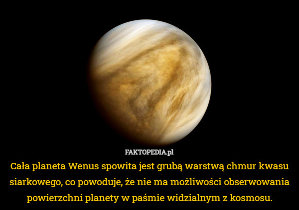 Cała planeta Wenus spowita jest grubą warstwą chmur kwasu siarkowego, co powoduje, że nie ma możliwości obserwowania powierzchni planety w paśmie widzialnym z kosmosu. 