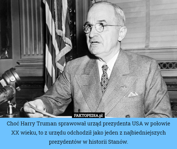 Choć Harry Truman sprawował urząd prezydenta USA w połowie XX wieku, to z urzędu odchodził jako jeden z najbiedniejszych prezydentów w historii Stanów. 