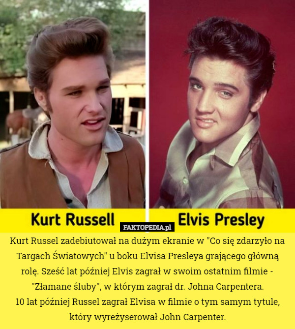 Kurt Russel zadebiutował na dużym ekranie w "Co się zdarzyło na Targach Światowych" u boku Elvisa Presleya grającego główną rolę. Sześć lat później Elvis zagrał w swoim ostatnim filmie - "Złamane śluby", w którym zagrał dr. Johna Carpentera.
10 lat później Russel zagrał Elvisa w filmie o tym samym tytule, który wyreżyserował John Carpenter. 