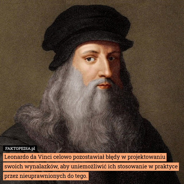 Leonardo da Vinci celowo pozostawiał błędy w projektowaniu swoich wynalazków, aby uniemożliwić ich stosowanie w praktyce przez nieuprawnionych do tego. 