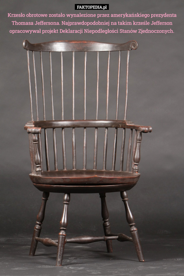 Krzesło obrotowe zostało wynalezione przez amerykańskiego prezydenta Thomasa Jeffersona. Najprawdopodobniej na takim krześle Jefferson opracowywał projekt Deklaracji Niepodległości Stanów Zjednoczonych. 