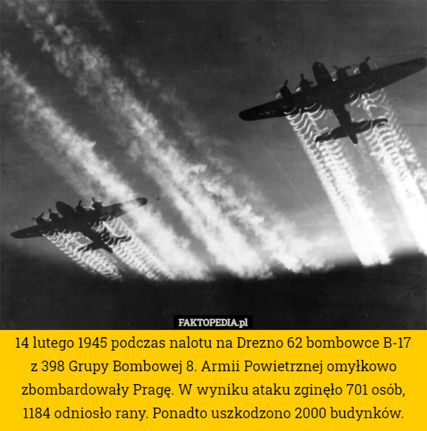 14 lutego 1945 podczas nalotu na Drezno 62 bombowce B-17 z 398 Grupy Bombowej 8. Armii Powietrznej omyłkowo zbombardowały Pragę. W wyniku ataku zginęło 701 osób, 1184 odniosło rany. Ponadto uszkodzono 2000 budynków. 