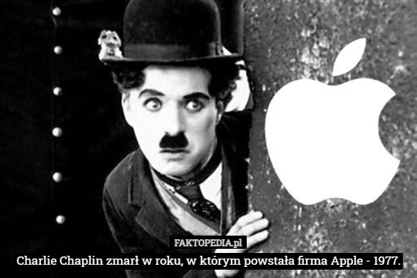Charlie Chaplin zmarł w roku, w którym powstała firma Apple - 1977. 