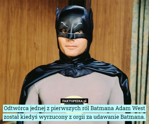 Odtwórca jednej z pierwszych ról Batmana Adam West został kiedyś wyrzucony z orgii za udawanie Batmana. 