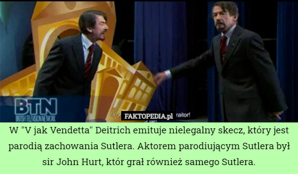 W "V jak Vendetta" Deitrich emituje nielegalny skecz, który jest parodią zachowania Sutlera. Aktorem parodiującym Sutlera był sir John Hurt, któr grał również samego Sutlera. 