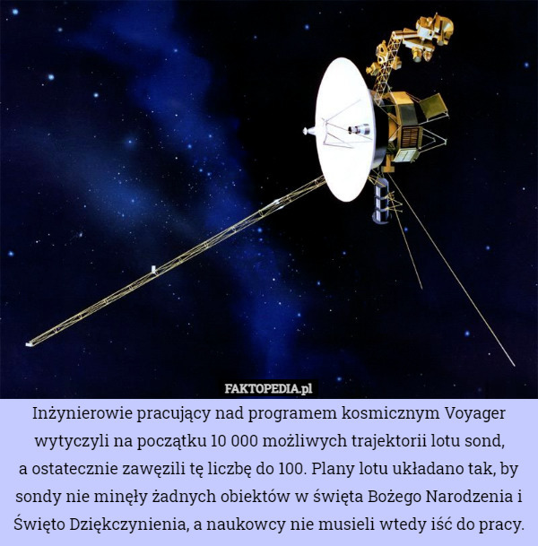 Inżynierowie pracujący nad programem kosmicznym Voyager wytyczyli na początku 10 000 możliwych trajektorii lotu sond,
 a ostatecznie zawęzili tę liczbę do 100. Plany lotu układano tak, by sondy nie minęły żadnych obiektów w święta Bożego Narodzenia i Święto Dziękczynienia, a naukowcy nie musieli wtedy iść do pracy. 