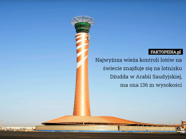 Najwyższa wieża kontroli lotów na świecie znajduje się na lotnisku Dżudda w Arabii Saudyjskiej,
 ma ona 136 m wysokości 