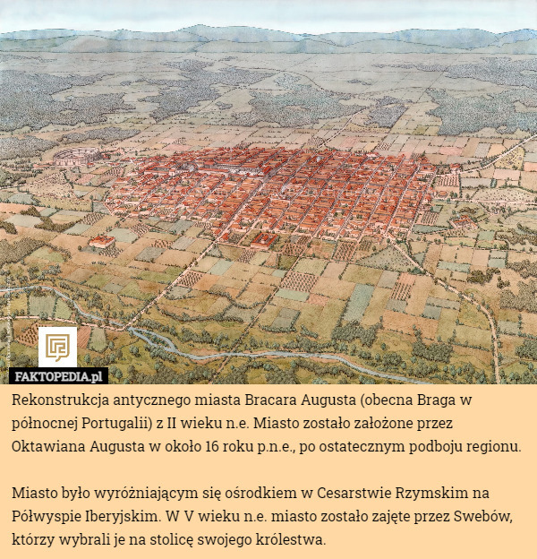 Rekonstrukcja antycznego miasta Bracara Augusta (obecna Braga w północnej Portugalii) z II wieku n.e. Miasto zostało założone przez Oktawiana Augusta w około 16 roku p.n.e., po ostatecznym podboju regionu.

Miasto było wyróżniającym się ośrodkiem w Cesarstwie Rzymskim na Półwyspie Iberyjskim. W V wieku n.e. miasto zostało zajęte przez Swebów, którzy wybrali je na stolicę swojego królestwa. 