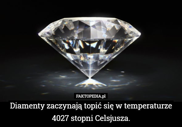 Diamenty zaczynają topić się w temperaturze 4027 stopni Celsjusza. 