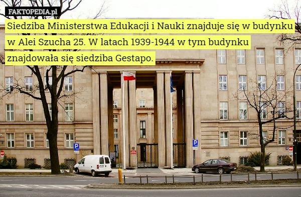 Siedziba Ministerstwa Edukacji i Nauki znajduje się w budynku w Alei Szucha 25. W latach 1939-1944 w tym budynku znajdowała się siedziba Gestapo. 