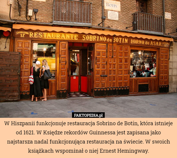 W Hiszpanii funkcjonuje restauracja Sobrino de Botín, która istnieje od 1621. W Księdze rekordów Guinnessa jest zapisana jako najstarsza nadal funkcjonująca restauracja na świecie. W swoich książkach wspominał o niej Ernest Hemingway. 