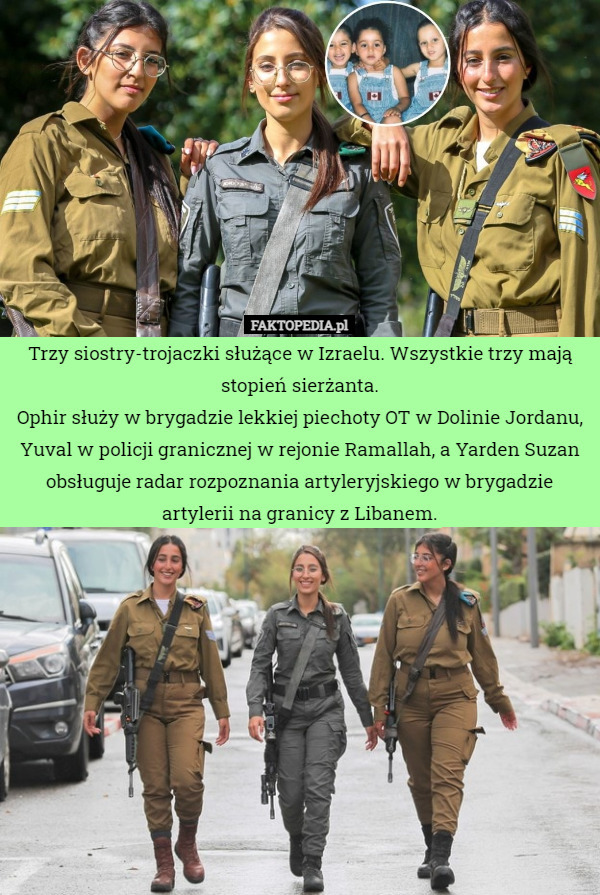 Trzy siostry-trojaczki służące w Izraelu. Wszystkie trzy mają stopień sierżanta.
Ophir służy w brygadzie lekkiej piechoty OT w Dolinie Jordanu, Yuval w policji granicznej w rejonie Ramallah, a Yarden Suzan obsługuje radar rozpoznania artyleryjskiego w brygadzie artylerii na granicy z Libanem. 