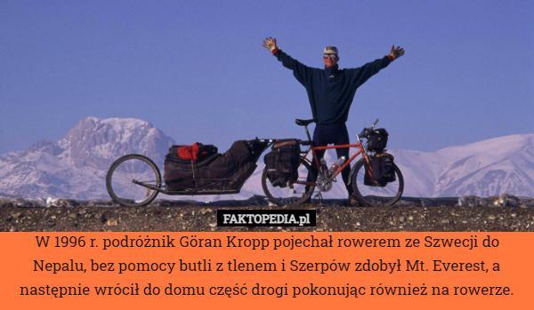 W 1996 r. podróżnik Göran Kropp pojechał rowerem ze Szwecji do Nepalu, bez pomocy butli z tlenem i Szerpów zdobył Mt. Everest, a następnie wrócił do domu część drogi pokonując również na rowerze. 