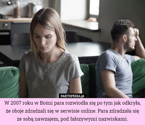 W 2007 roku w Bośni para rozwiodła się po tym jak odkryła, że oboje zdradzali się w serwisie online. Para zdradzała się ze sobą nawzajem, pod fałszywymi nazwiskami. 