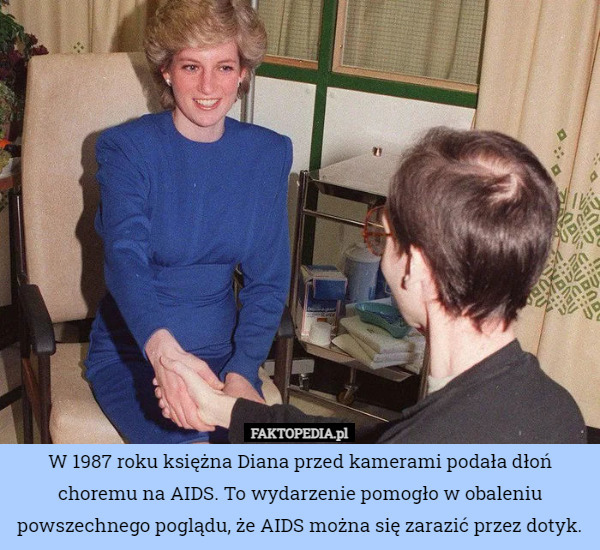 W 1987 roku księżna Diana przed kamerami podała dłoń choremu na AIDS. To wydarzenie pomogło w obaleniu powszechnego poglądu, że AIDS można się zarazić przez dotyk. 