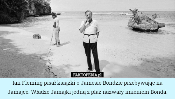 Ian Fleming pisał książki o Jamesie Bondzie przebywając na Jamajce. Władze Jamajki jedną z plaż nazwały imieniem Bonda. 