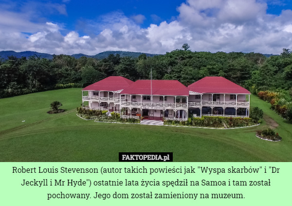 Robert Louis Stevenson (autor takich powieści jak "Wyspa skarbów" i "Dr Jeckyll i Mr Hyde") ostatnie lata życia spędził na Samoa i tam został pochowany. Jego dom został zamieniony na muzeum. 