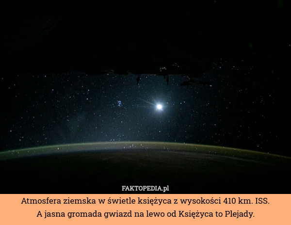 Atmosfera ziemska w świetle księżyca z wysokości 410 km. ISS.
A jasna gromada gwiazd na lewo od Księżyca to Plejady. 