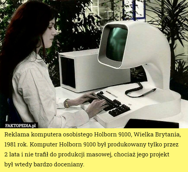 Reklama komputera osobistego Holborn 9100, Wielka Brytania, 1981 rok. Komputer Holborn 9100 był produkowany tylko przez
 2 lata i nie trafił do produkcji masowej, chociaż jego projekt
 był wtedy bardzo doceniany. 