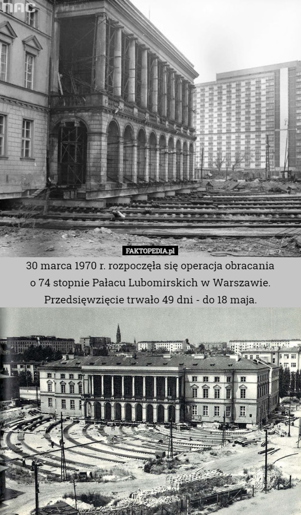 30 marca 1970 r. rozpoczęła się operacja obracania
 o 74 stopnie Pałacu Lubomirskich w Warszawie.
Przedsięwzięcie trwało 49 dni - do 18 maja. 