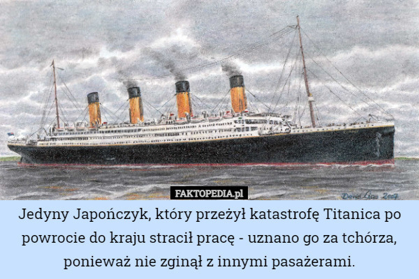 Jedyny Japończyk, który przeżył katastrofę Titanica po powrocie do kraju stracił pracę - uznano go za tchórza, ponieważ nie zginął z innymi pasażerami. 