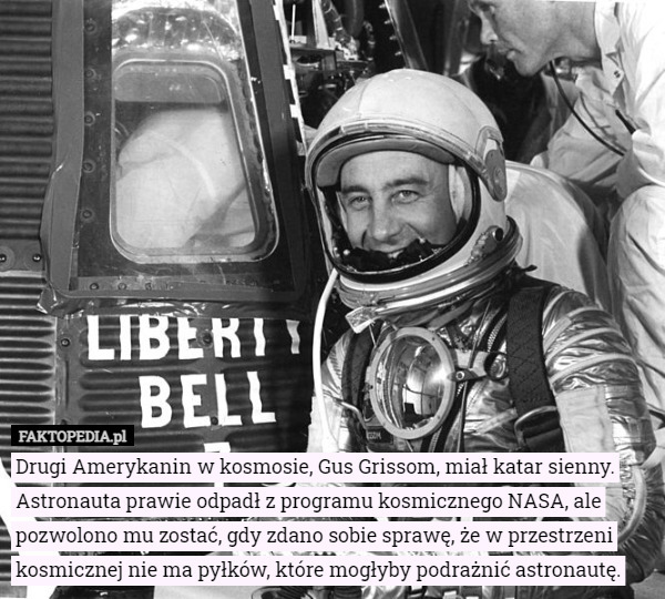 Drugi Amerykanin w kosmosie, Gus Grissom, miał katar sienny. Astronauta prawie odpadł z programu kosmicznego NASA, ale pozwolono mu zostać, gdy zdano sobie sprawę, że w przestrzeni kosmicznej nie ma pyłków, które mogłyby podrażnić astronautę. 