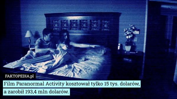Film Paranormal Activity kosztował tylko 15 tys. dolarów,
a zarobił 193,4 mln dolarów. 