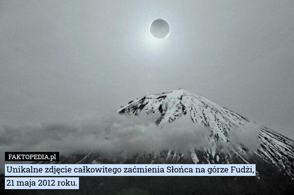 Unikalne zdjęcie całkowitego zaćmienia Słońca na górze Fudżi,
21 maja 2012 roku. 