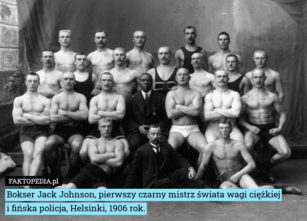 Bokser Jack Johnson, pierwszy czarny mistrz świata wagi ciężkiej
i fińska policja, Helsinki, 1906 rok. 