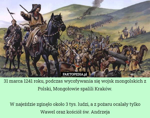 31 marca 1241 roku, podczas wycofywania się wojsk mongolskich z Polski, Mongołowie spalili Kraków.

W najeździe zginęło około 3 tys. ludzi, a z pożaru ocalały tylko Wawel oraz kościół św. Andrzeja 