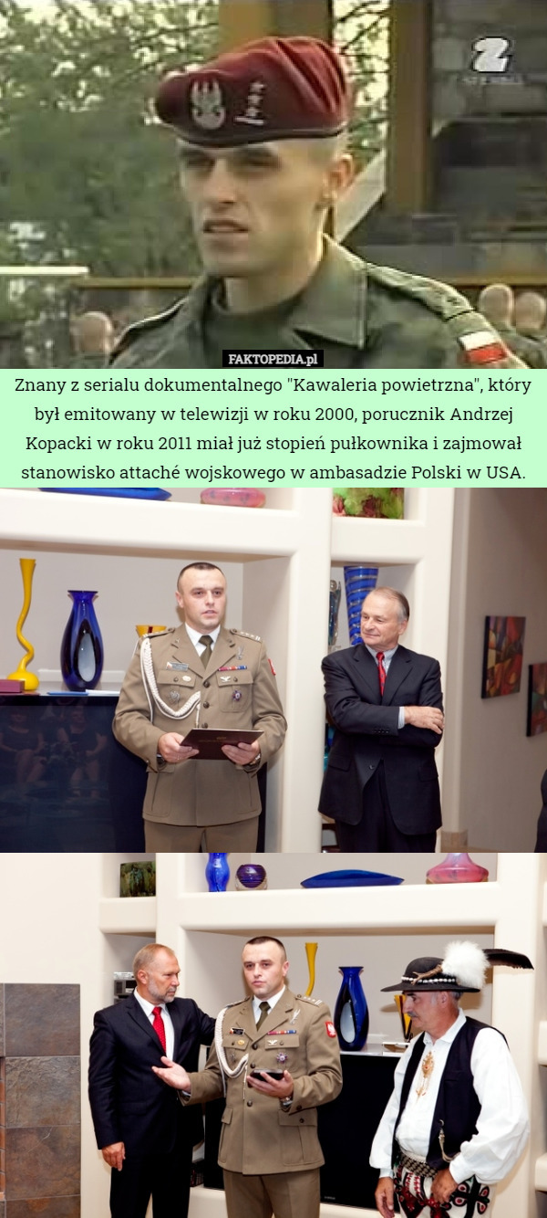 Znany z serialu dokumentalnego "Kawaleria powietrzna", który był emitowany w telewizji w roku 2000, porucznik Andrzej Kopacki w roku 2011 miał już stopień pułkownika i zajmował stanowisko attaché wojskowego w ambasadzie Polski w USA. 