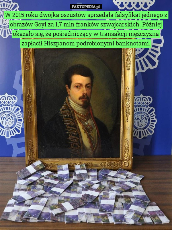W 2015 roku dwójka oszustów sprzedała falsyfikat jednego z obrazów Goyi za 1,7 mln franków szwajcarskich. Później okazało się, że pośredniczący w transakcji mężczyzna zapłacił Hiszpanom podrobionymi banknotami. 