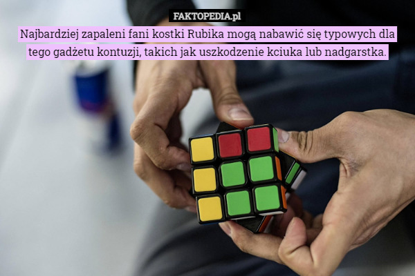 Najbardziej zapaleni fani kostki Rubika mogą nabawić się typowych dla tego gadżetu kontuzji, takich jak uszkodzenie kciuka lub nadgarstka. 