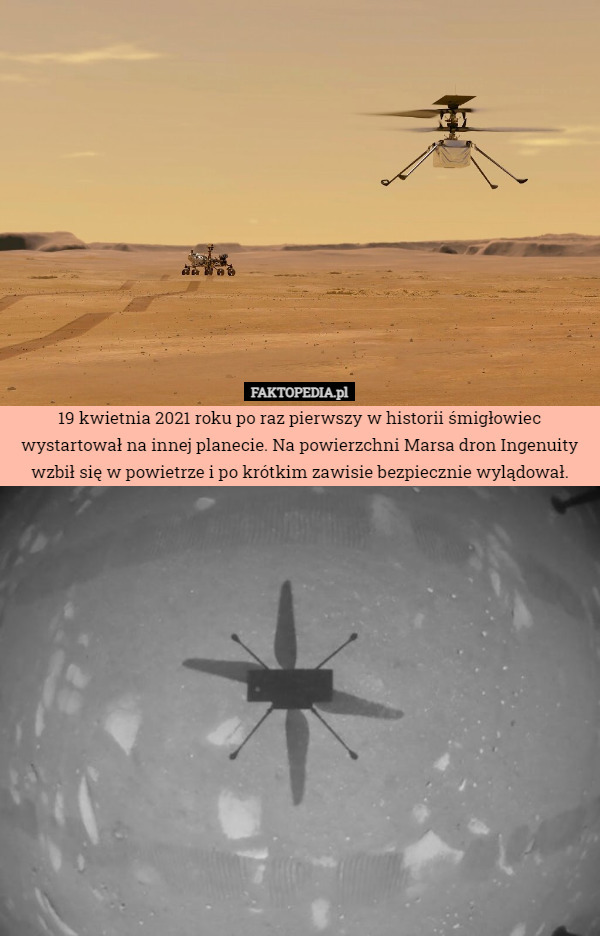 19 kwietnia 2021 roku po raz pierwszy w historii śmigłowiec wystartował na innej planecie. Na powierzchni Marsa dron Ingenuity wzbił się w powietrze i po krótkim zawisie bezpiecznie wylądował. 