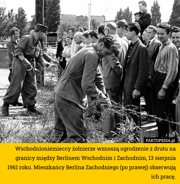 Wschodnioniemieccy żołnierze wznoszą ogrodzenie z drutu na granicy między Berlinem Wschodnim i Zachodnim, 13 sierpnia 1961 roku. Mieszkańcy Berlina Zachodniego (po prawej) obserwują ich pracę. 
