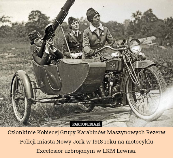Członkinie Kobiecej Grupy Karabinów Maszynowych Rezerw Policji miasta Nowy Jork w 1918 roku na motocyklu
 Excelesior uzbrojonym w LKM Lewisa. 
