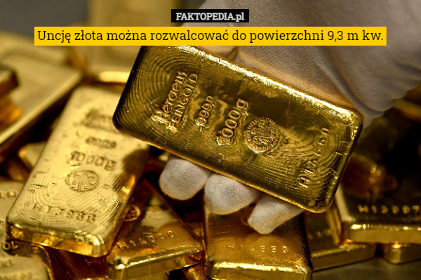 Uncję złota można rozwalcować do powierzchni 9,3 m kw. 