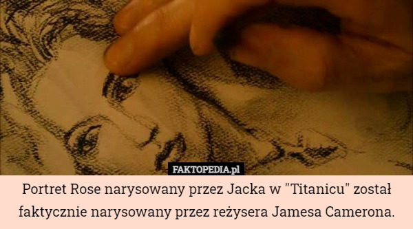 Portret Rose narysowany przez Jacka w "Titanicu" został faktycznie narysowany przez reżysera Jamesa Camerona. 