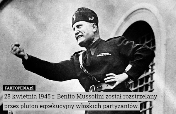 28 kwietnia 1945 r. Benito Mussolini został rozstrzelany przez pluton egzekucyjny włoskich partyzantów. 