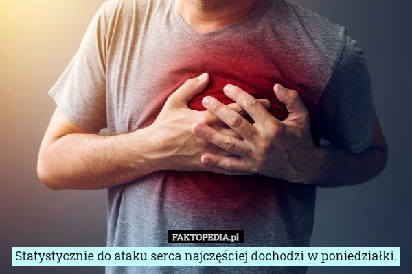 Statystycznie do ataku serca najczęściej dochodzi w poniedziałki. 