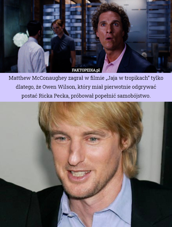 Matthew McConaughey zagrał w filmie „Jaja w tropikach” tylko dlatego, że Owen Wilson, który miał pierwotnie odgrywać
 postać Ricka Pecka, próbował popełnić samobójstwo. 