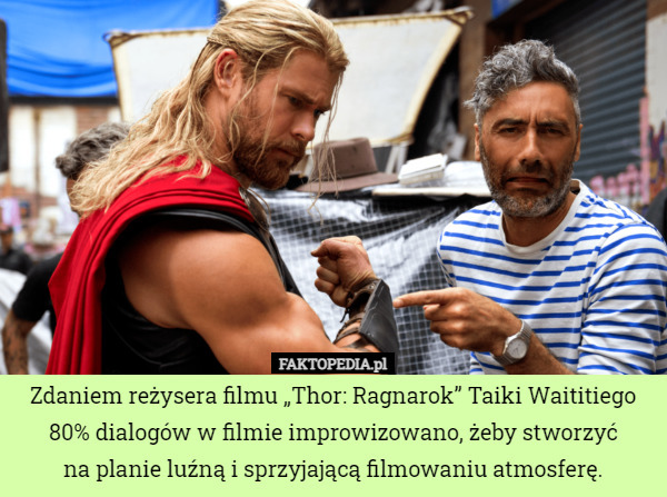 Zdaniem reżysera filmu „Thor: Ragnarok” Taiki Waititiego 80% dialogów w filmie improwizowano, żeby stworzyć
na planie luźną i sprzyjającą filmowaniu atmosferę. 