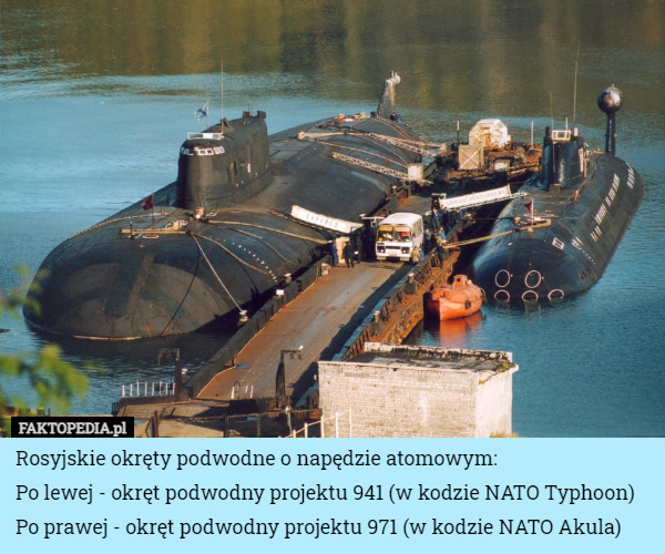 Rosyjskie okręty podwodne o napędzie atomowym:
Po lewej - okręt podwodny projektu 941 (w kodzie NATO Typhoon)
Po prawej - okręt podwodny projektu 971 (w kodzie NATO Akula) 