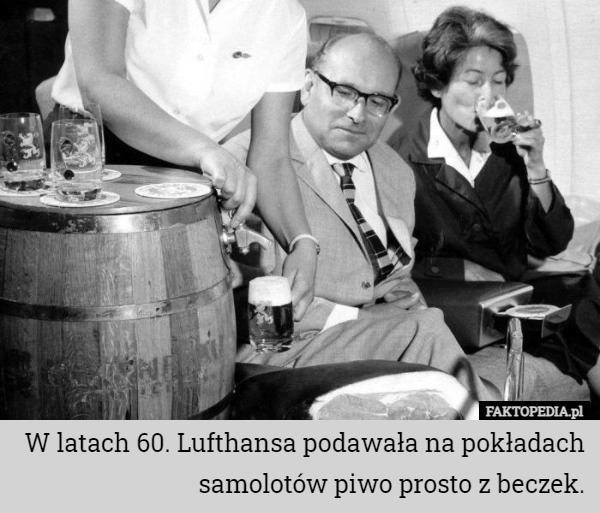 W latach 60. Lufthansa podawała na pokładach samolotów piwo prosto z beczek. 