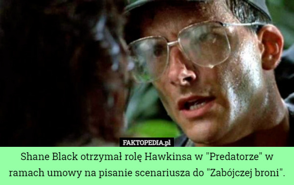 Shane Black otrzymał rolę Hawkinsa w "Predatorze" w ramach umowy na pisanie scenariusza do "Zabójczej broni". 