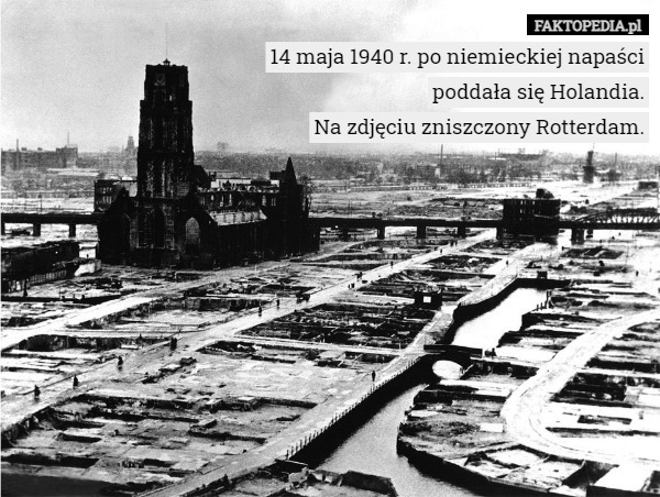 14 maja 1940 r. po niemieckiej napaści poddała się Holandia.
Na zdjęciu zniszczony Rotterdam. 