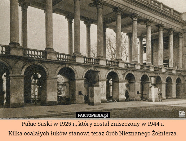 Pałac Saski w 1925 r., który został zniszczony w 1944 r.
Kilka ocalałych łuków stanowi teraz Grób Nieznanego Żołnierza. 