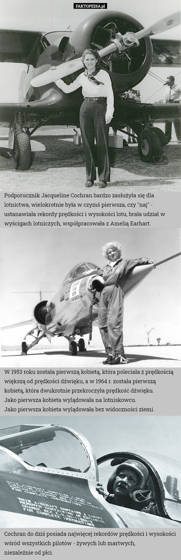 Podporucznik Jacqueline Cochran bardzo zasłużyła się dla lotnictwa, wielokrotnie była w czymś pierwsza, czy "naj" - ustanawiała rekordy prędkości i wysokości lotu, brała udział w wyścigach lotniczych, współpracowała z Amelią Earhart. W 1953 roku została pierwszą kobietą, która poleciała z prędkością większą od prędkości dźwięku, a w 1964 r. została pierwszą kobietą, która dwukrotnie przekroczyła prędkość dźwięku.
Jako pierwsza kobieta wylądowała na lotniskowcu.
Jako pierwsza kobieta wylądowała bez widoczności ziemi. Cochran do dziś posiada najwięcej rekordów prędkości i wysokości wśród wszystkich pilotów - żywych lub martwych,
 niezależnie od płci. 