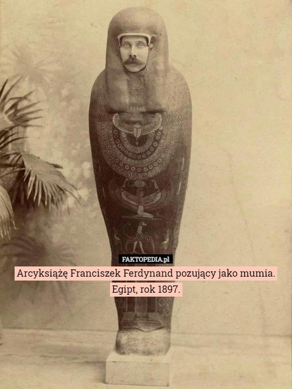 Arcyksiążę Franciszek Ferdynand pozujący jako mumia.
 Egipt, rok 1897. 